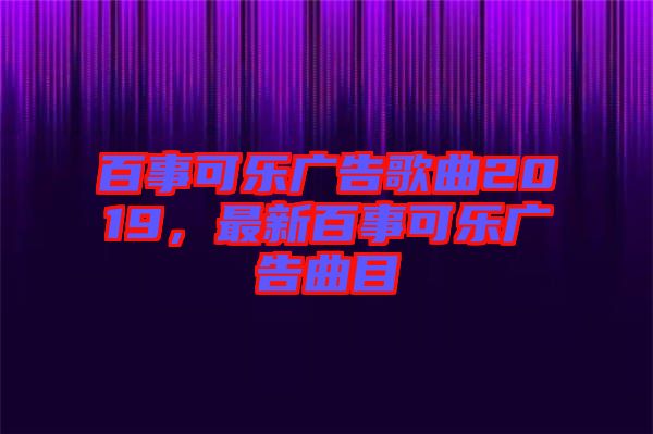 百事可樂廣告歌曲2019，最新百事可樂廣告曲目