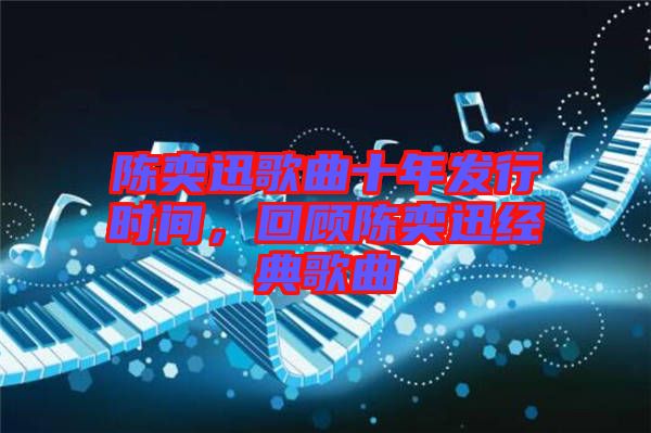 陳奕迅歌曲十年發(fā)行時(shí)間，回顧陳奕迅經(jīng)典歌曲