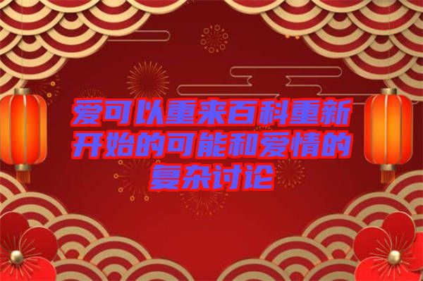 愛可以重來百科重新開始的可能和愛情的復(fù)雜討論