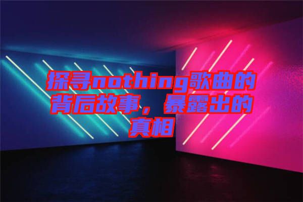 探尋nothing歌曲的背后故事，暴露出的真相