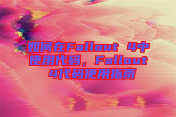 如何在Fallout 4中使用代碼，F(xiàn)allout 4代碼使用指南