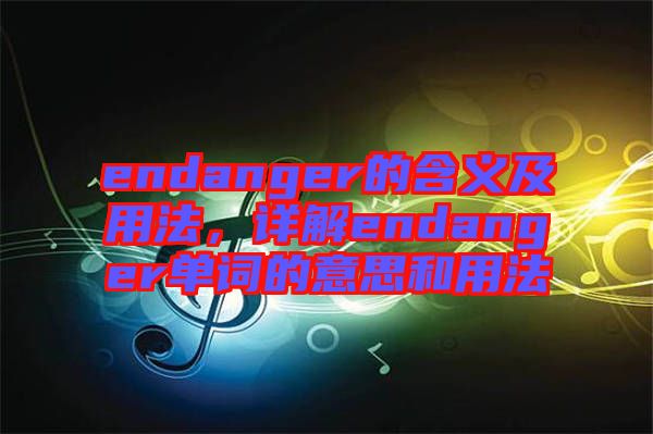 endanger的含義及用法，詳解endanger單詞的意思和用法