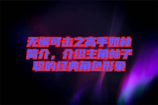 無(wú)懈可擊之高手如林簡(jiǎn)介，介紹主角林子聰?shù)慕?jīng)典角色形象