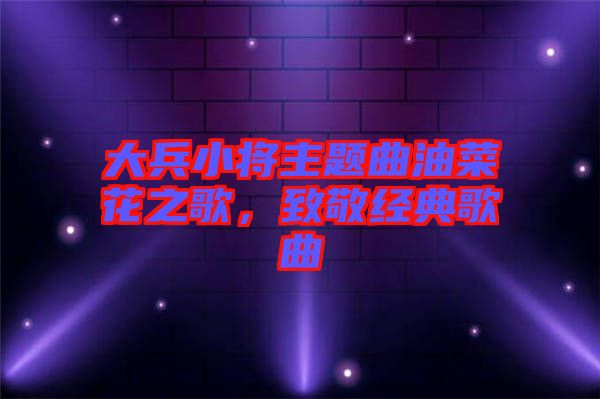 大兵小將主題曲油菜花之歌，致敬經(jīng)典歌曲