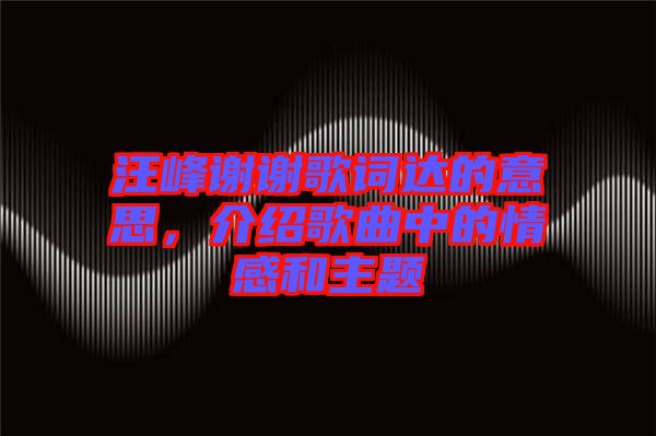 汪峰謝謝歌詞達的意思，介紹歌曲中的情感和主題