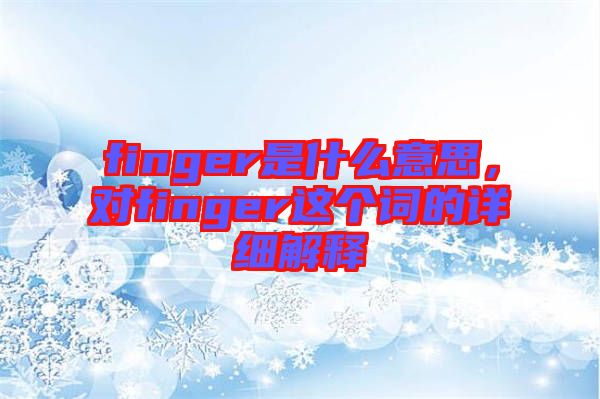 finger是什么意思，對finger這個詞的詳細解釋