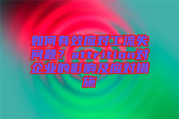 如何有效應(yīng)對工流失問題？attrition對企業(yè)的影響及應(yīng)對措施