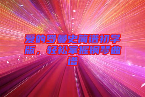 愛的羅曼史簡(jiǎn)譜初學(xué)版，輕松掌握鋼琴曲譜