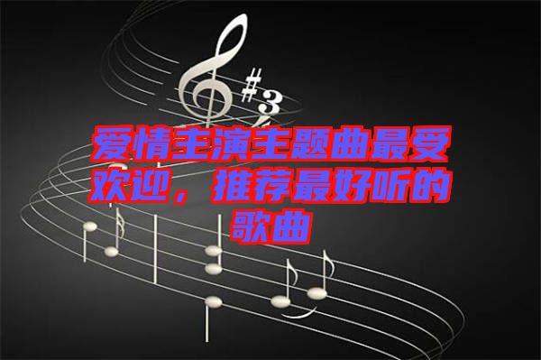 愛情主演主題曲最受歡迎，推薦最好聽的歌曲