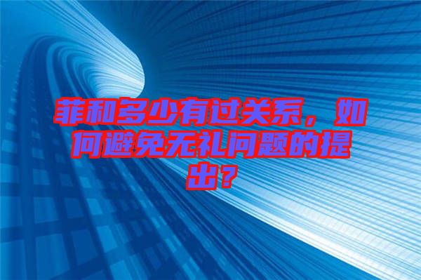 菲和多少有過關系，如何避免無禮問題的提出？