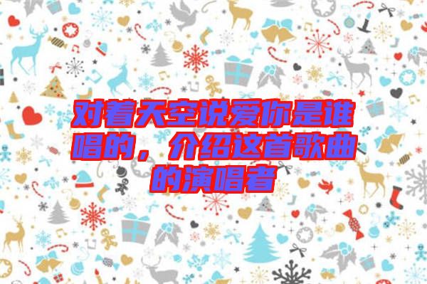 對著天空說愛你是誰唱的，介紹這首歌曲的演唱者