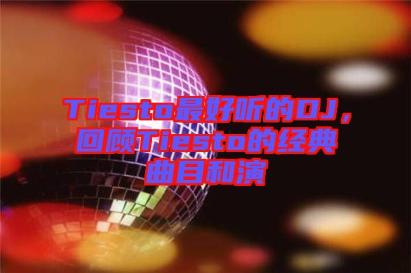 Tiesto最好聽的DJ，回顧Tiesto的經(jīng)典曲目和演