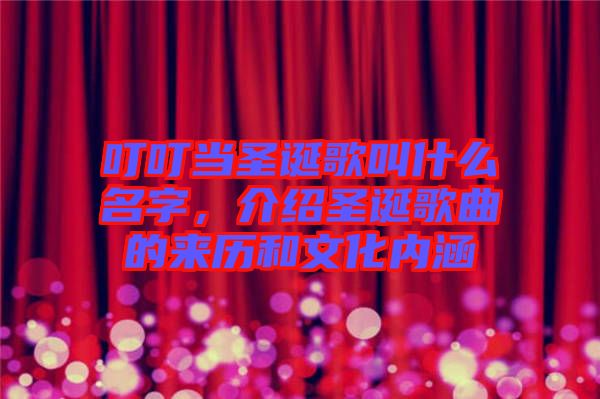 叮叮當(dāng)圣誕歌叫什么名字，介紹圣誕歌曲的來(lái)歷和文化內(nèi)涵