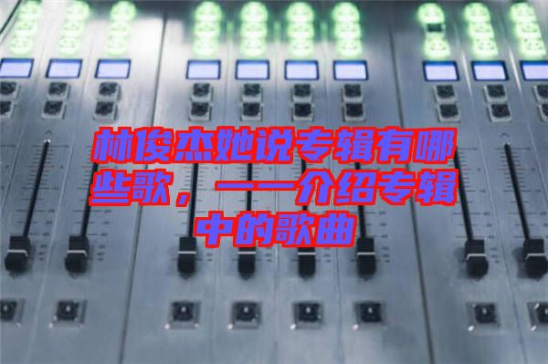 林俊杰她說專輯有哪些歌，一一介紹專輯中的歌曲