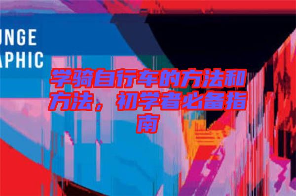 學(xué)騎自行車的方法和方法，初學(xué)者必備指南