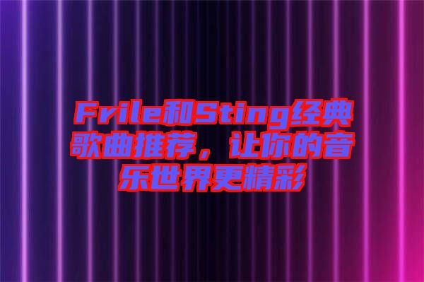 Frile和Sting經(jīng)典歌曲推薦，讓你的音樂世界更精彩