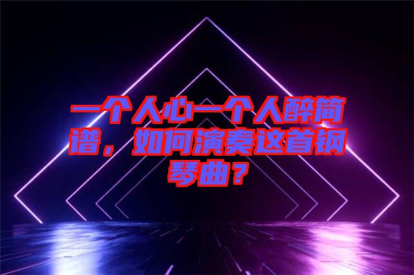 一個人心一個人醉簡譜，如何演奏這首鋼琴曲？