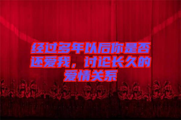 經(jīng)過多年以后你是否還愛我，討論長(zhǎng)久的愛情關(guān)系