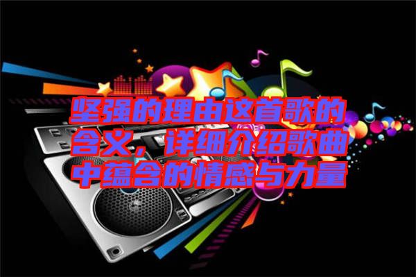 堅強的理由這首歌的含義，詳細(xì)介紹歌曲中蘊含的情感與力量