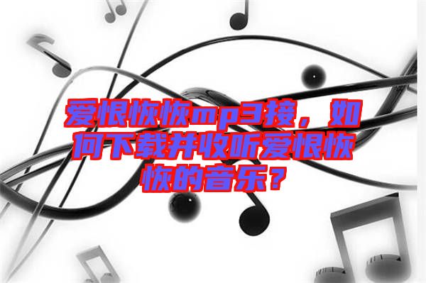 愛恨恢恢mp3接，如何下載并收聽愛恨恢恢的音樂？