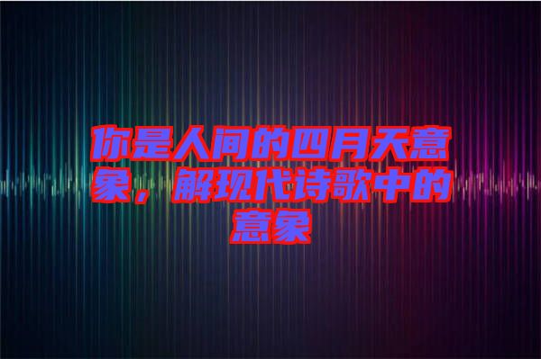 你是人間的四月天意象，解現(xiàn)代詩歌中的意象