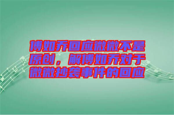 傅如喬回應微微不是原創(chuàng)，解傅如喬對于微微抄襲事件的回應