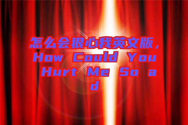 怎么會(huì)狠心我英文版，How Could You Hurt Me So ad