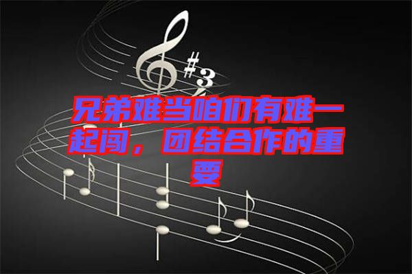 兄弟難當(dāng)咱們有難一起闖，團(tuán)結(jié)合作的重要