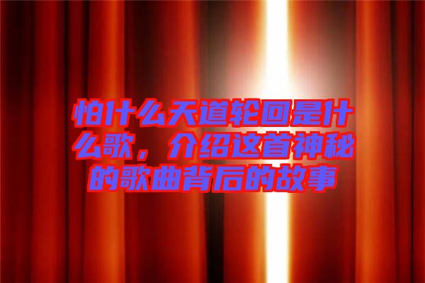 怕什么天道輪回是什么歌，介紹這首神秘的歌曲背后的故事