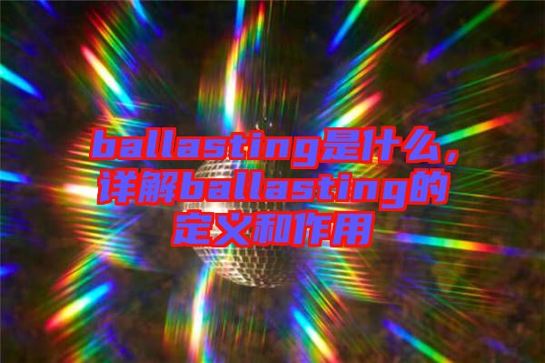 ballasting是什么，詳解ballasting的定義和作用