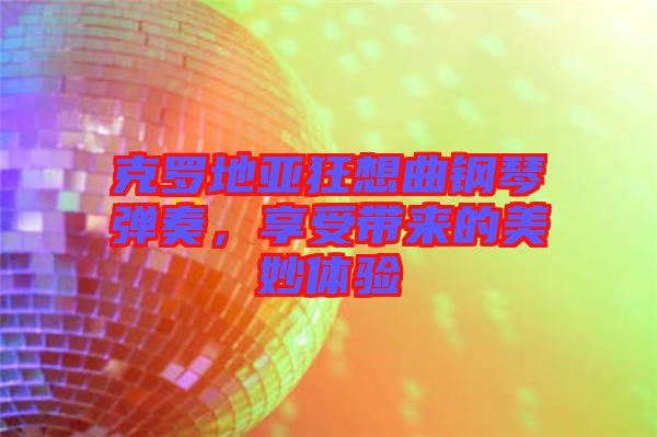 克羅地亞狂想曲鋼琴?gòu)椬?，享受帶?lái)的美妙體驗(yàn)