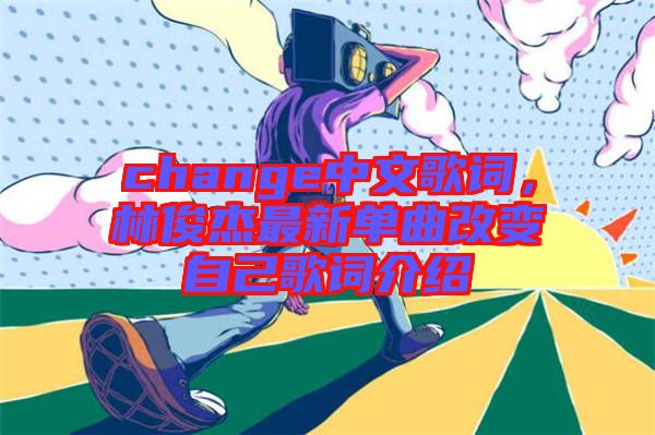 change中文歌詞，林俊杰最新單曲改變自己歌詞介紹