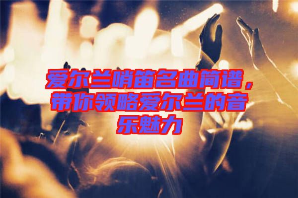 愛(ài)爾蘭哨笛名曲簡(jiǎn)譜，帶你領(lǐng)略愛(ài)爾蘭的音樂(lè)魅力