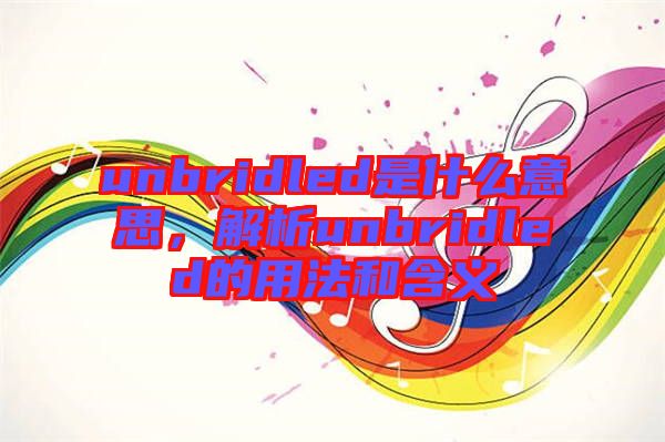 unbridled是什么意思，解析unbridled的用法和含義