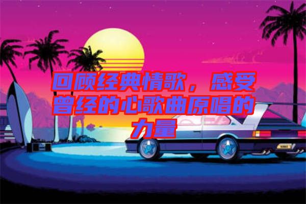 回顧經典情歌，感受曾經的心歌曲原唱的力量