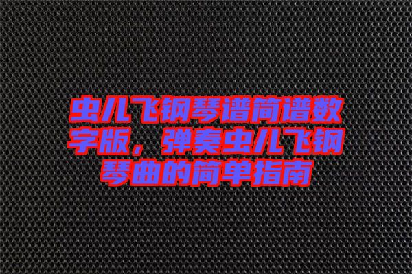 蟲兒飛鋼琴譜簡譜數(shù)字版，彈奏蟲兒飛鋼琴曲的簡單指南