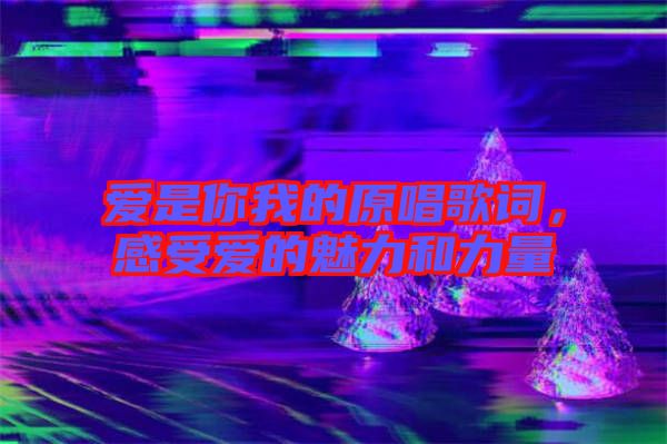 愛是你我的原唱歌詞，感受愛的魅力和力量