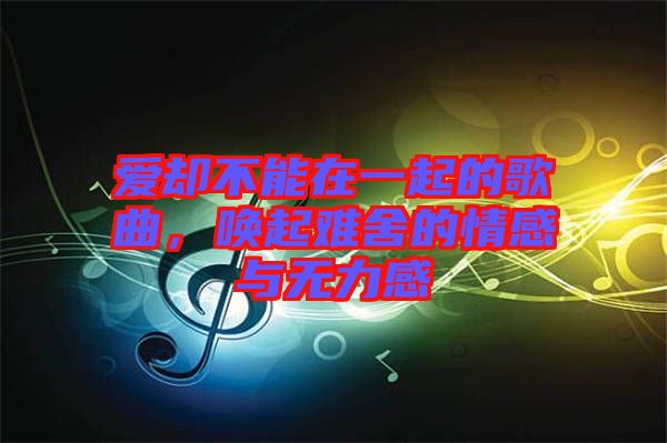 愛卻不能在一起的歌曲，喚起難舍的情感與無力感