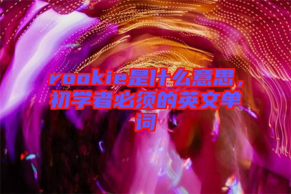 rookie是什么意思，初學(xué)者必須的英文單詞