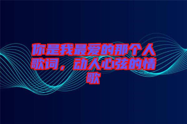 你是我最愛(ài)的那個(gè)人歌詞，動(dòng)人心弦的情歌