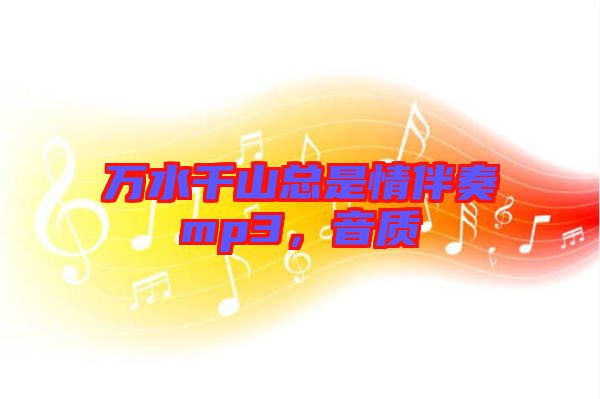 萬水千山總是情伴奏mp3，音質(zhì)