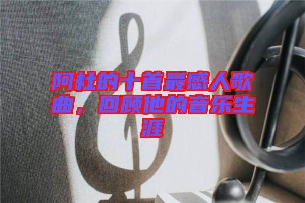 阿杜的十首最感人歌曲，回顧他的音樂(lè)生涯