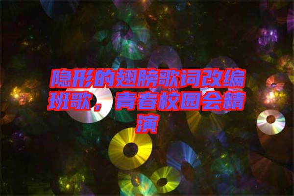 隱形的翅膀歌詞改編班歌，青春校園會(huì)精演