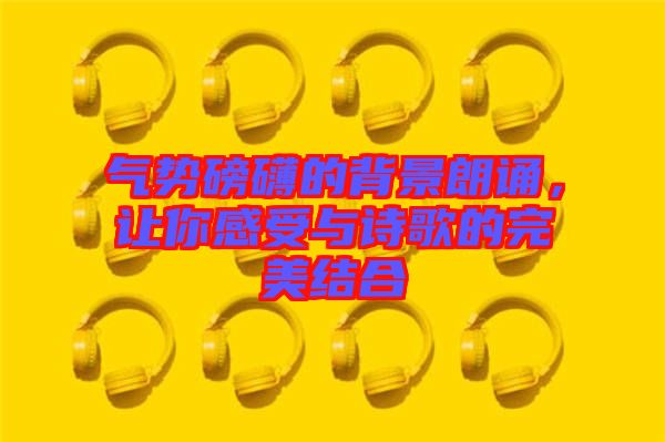 氣勢磅礴的背景朗誦，讓你感受與詩歌的完美結(jié)合