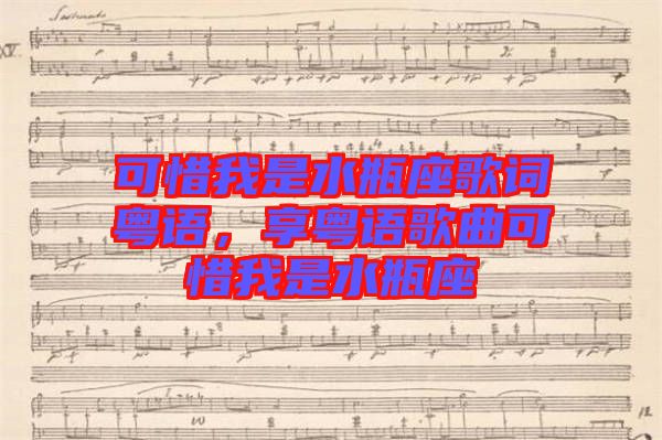 可惜我是水瓶座歌詞粵語(yǔ)，享粵語(yǔ)歌曲可惜我是水瓶座