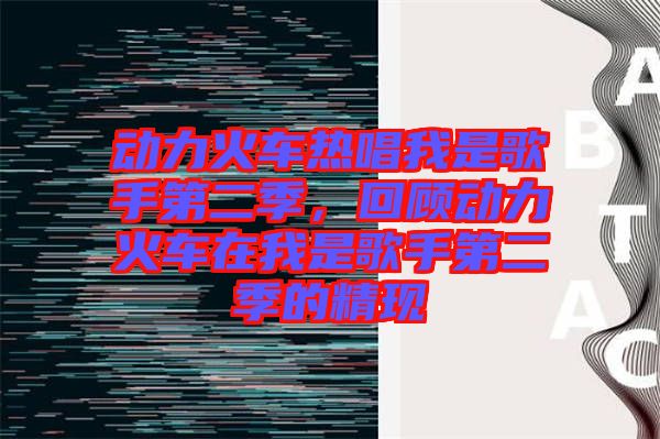 動力火車熱唱我是歌手第二季，回顧動力火車在我是歌手第二季的精現(xiàn)