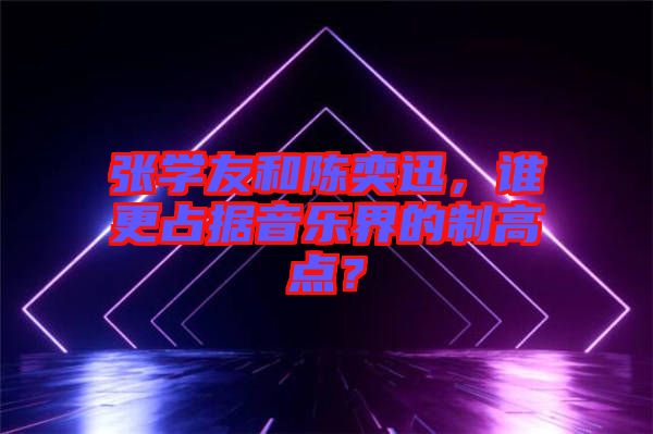 張學(xué)友和陳奕迅，誰更占據(jù)音樂界的制高點？