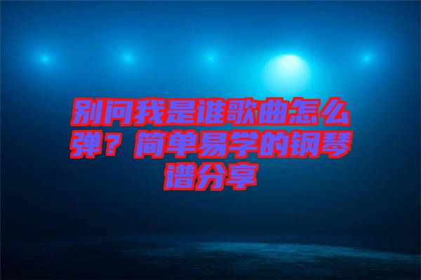 別問我是誰歌曲怎么彈？簡單易學的鋼琴譜分享