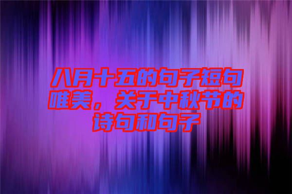 八月十五的句子短句唯美，關于中秋節(jié)的詩句和句子