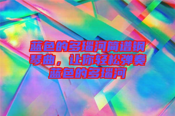 藍色的多瑙河簡譜鋼琴曲，讓你輕松彈奏藍色的多瑙河